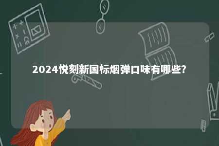 2024悦刻新国标烟弹口味有哪些？ 